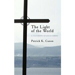 The Light of the World: A Testimony of Jesus Christ, Paperback - Patrick K. Canon imagine