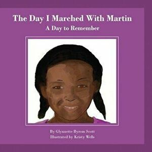 The Day I Marched With Martin: A Day To Remember, Paperback - Glynnette Byrom Scott imagine