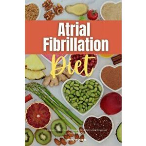 Atrial Fibrillation Diet: A Beginner's 2-Week Guide on Managing AFib, With Curated Recipes and a Sample Meal Plan - Jeffrey Winzant imagine