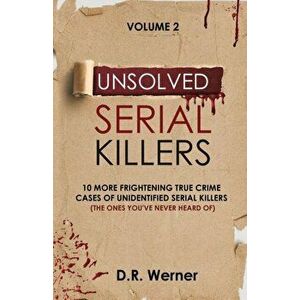 Unsolved Serial Killers: 10 More Frightening True Crime Cases of Unidentified Serial Killers (The Ones You've Never Heard of) Volume 2 - D. R. Werner imagine