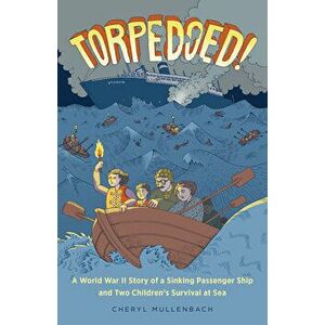 Torpedoed!: A World War II Story of a Sinking Passenger Ship and Two Children's Survival at Sea, Paperback - Cheryl Mullenbach imagine