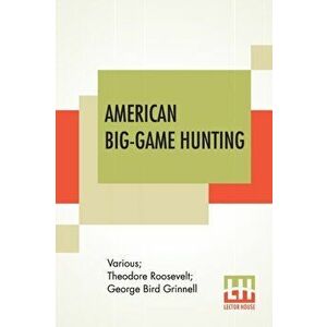 American Big-Game Hunting: The Book Of The Boone And Crockett Club Edited By Theodore Roosevelt, George Bird Grinnell - *** imagine