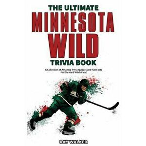 The Ultimate Minnesota Wild Trivia Book: A Collection of Amazing Trivia Quizzes and Fun Facts for Die-Hard Wild Fans! - Ray Walker imagine
