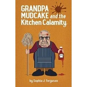 Grandpa Mudcake and the Kitchen Calamity: Funny Picture Books for 3-7 Year Olds, Paperback - Sophia J. Ferguson imagine