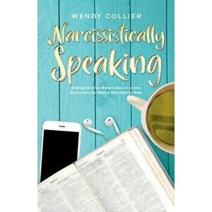Narcissistically Speaking: Helping Christian Women who are so over Narcissistically Abusive Men Identify them, Paperback - Wendy Collier imagine