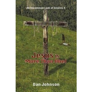 Jesus is More Than Abel: An Uncommon Look at Genesis 4, Paperback - Dan Johnson imagine