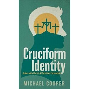 Cruciform Identity: Union with Christ and Christian Formation, Hardcover - Michael Cooper imagine
