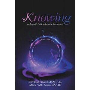 Knowing: An Empath's Guide to Intuitive Development, Paperback - Terry Lynn Pellegrini Bsnh CLC imagine