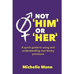 Not 'Him' or 'Her': A Quick Guide to Using and Understanding Non-Binary Pronouns, Paperback - Michelle Mann imagine