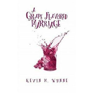 A Grape Flavored Marriage, Paperback - Kevin M. Wynne imagine