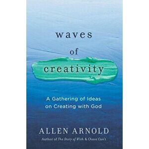 Waves of Creativity: A Gathering of Ideas on Creating with God, Paperback - Allen Arnold imagine