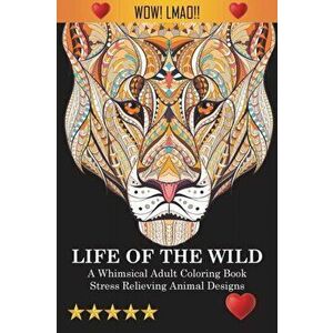 Life Of The Wild: A Whimsical Adult Coloring Book: Stress Relieving Animal Designs, Paperback - *** imagine