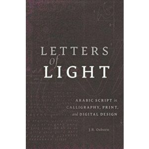 Letters of Light: Arabic Script in Calligraphy, Print, and Digital Design, Hardcover - J. R. Osborn imagine