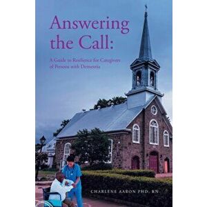 Answering the Call: A Guide to Resilience for Caregivers of Persons with Dementia, Paperback - Charlene Aaron Rn imagine