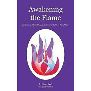 Awakening the Flame: Igniting Your Potential through the Power of the Violet Flame Chakra, Paperback - Diana Savil imagine