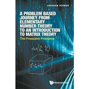 Problem Based Journey from Elementary Number Theory to an Introduction to Matrix Theory, A: The President Problems - Abraham Berman imagine