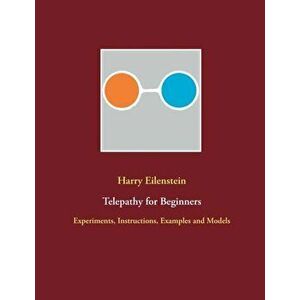 Telepathy for Beginners: Experiments, Instructions, Examples and Models, Paperback - Harry Eilenstein imagine