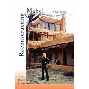 Reconstructing Mabel: A Taos Memoir, Paperback - Valmai Howe Elkins imagine