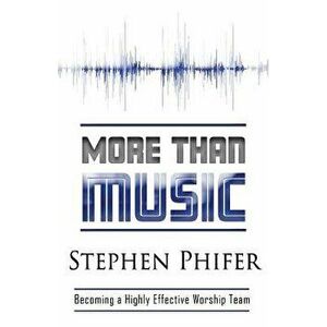 More Than Music: Becoming a Highly Effective Worship Team, Paperback - Steve Phifer imagine
