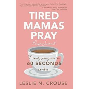 Tired Mamas Pray: Ninety Prayers in 60 Seconds or Less, Paperback - Leslie N. Crouse imagine