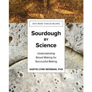 Sourdough by Science: Understanding Bread Making for Successful Baking, Hardcover - Karyn Lynn Newman imagine