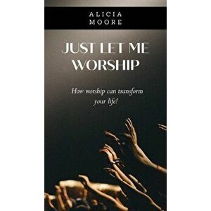 Just Let Me Worship, Hardcover - Alicia Moore imagine