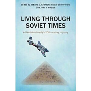 Living Through Soviet Times: A Ukrainian family's 20th Century odyssey, Paperback - Tatiana Kramchaninova-Serebrovska imagine