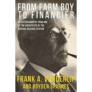 From Farm Boy To Financier, Paperback - Frank a. Vanderlip imagine