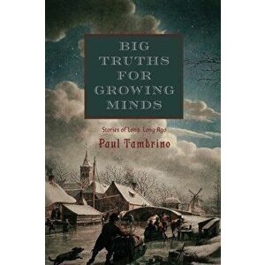 Big Truths for Growing Minds: Stories of Long, Long Ago, Paperback - Paul Tambrino imagine