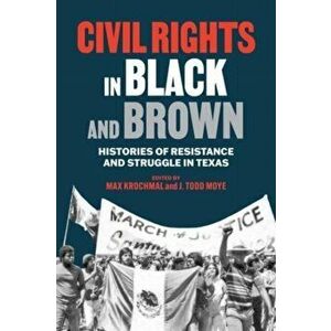 Civil Rights in Black and Brown: Histories of Resistance and Struggle in Texas, Paperback - Max Krochmal imagine