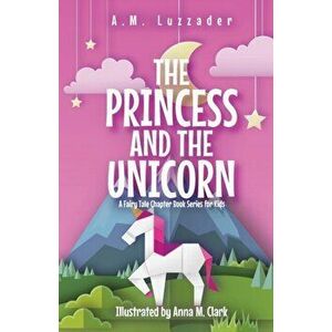 The Princess and the Unicorn: A Fairy Tale Chapter Book Series for Kids, Paperback - A. M. Luzzader imagine