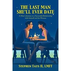 The Last Man She'Ll Ever Date: A Man's Journey to a Successful Relationship with Himself and His Woman, Paperback - II Taus Lmft, Stephen imagine