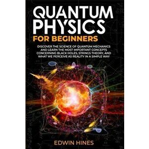 Quantum Physics for Beginners: Discover the Science of Quantum Mechanics and Learn the Most Important Concepts Concerning Black Holes, Strings Theory imagine
