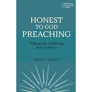 Honest to God Preaching: Talking Sin, Suffering, and Violence, Paperback - Brent A. Strawn imagine
