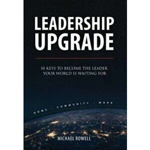 Leadership Upgrade: 10 Keys to Become the Leader Your World Is Waiting For - Home, Community, Work: 10 Keys to Become the Leader Your Worl - Michael R imagine