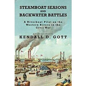 Steamboat Seasons and Backwater Battles: A Riverboat Pilot On The Western Rivers In The Civil War; A Historical Novel - Kendall D. Gott imagine
