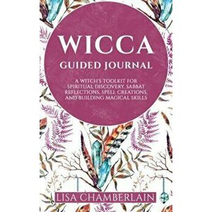 Wicca Guided Journal: A Witch's Toolkit for Spiritual Discovery, Sabbat Reflections, Spell Creations, and Building Magical Skills - Lisa Chamberlain imagine