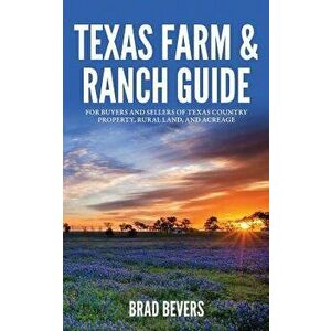 Texas Farm & Ranch Guide: For Buyers and Sellers of Texas Country Property, Rural Land and Acreage, Paperback - Bradley Bevers imagine