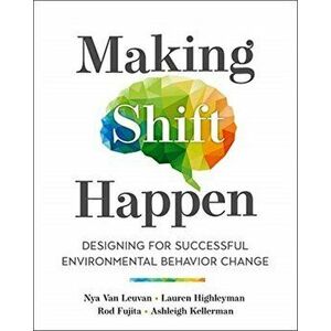 Making Shift Happen: Designing for Successful Environmental Behavior Change, Paperback - Nya Van Leuvan imagine