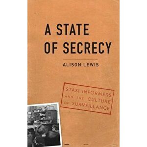 A State of Secrecy: Stasi Informers and the Culture of Surveillance, Hardcover - Alison Lewis imagine
