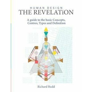 Human Design - The Revelation: a guide to basic Concepts, Centres Types and Definition, Hardcover - Richard Rudd imagine