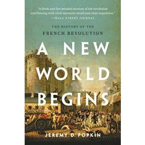 A New World Begins: The History of the French Revolution, Paperback - Jeremy Popkin imagine