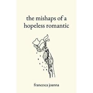The mishaps of a hopeless romantic, Paperback - Francesca Joanna imagine