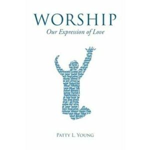 Worship: Our Expression of Love, Paperback - Patty L. Young imagine