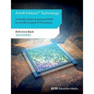 Arm(R) Helium(TM) Technology M-Profile Vector Extension (MVE) for Arm(R) Cortex(R)-M Processors: Reference Book - Jon Marsh imagine