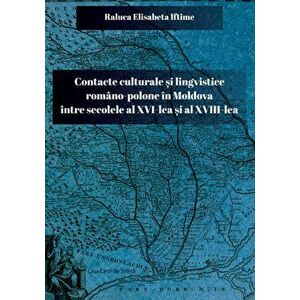 Contacte culturale si lingvistice romano-polone in Moldova intre secolele al XVI-lea si al XVIII-lea - Raluca Elisabeta Iftime imagine