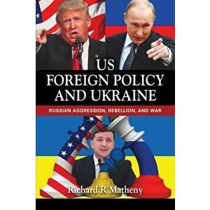 Us Foreign Policy and Ukraine: Russian Aggression, Rebellion, and War, Paperback - Richard Matheny imagine