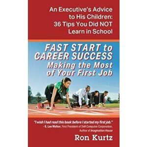FAST START to CAREER SUCCESS Making the Most of Your First Job: An Executive's Advice to His Children: 36 Tips You Did NOT Learn in School - Ron Kurtz imagine