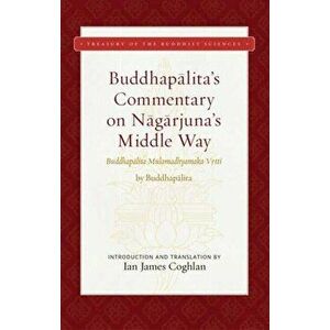 Buddhapalita's Commentary on Nagarjuna's Middle Way: Buddhapalita-Mulamadhyamaka-Vrtti, Hardcover - Ian James Coghlan imagine