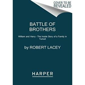 Battle of Brothers. William and Harry - the Inside Story of a Family in Tumult, Paperback - Robert Lacey imagine
